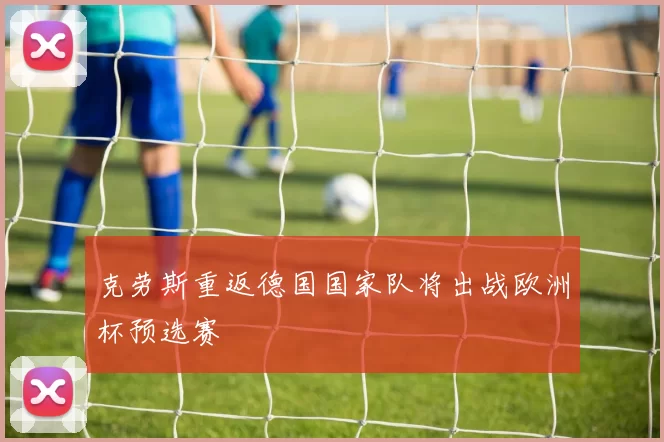 克劳斯重返德国国家队将出战欧洲杯预选赛