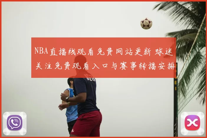 NBA直播线观看免费网站更新 球迷关注免费观看入口与赛事转播安排